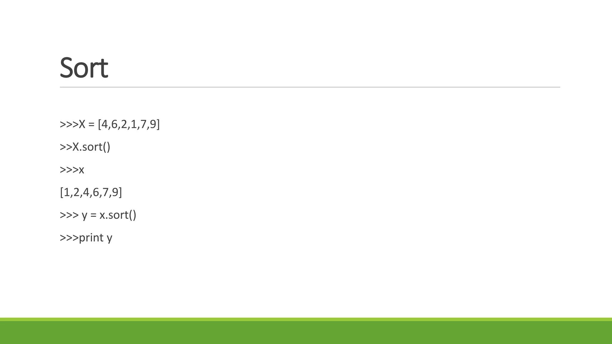 Sort
>>>X = [4,6,2,1,7,9]
>>X.sort()
>>>x
[1,2,4,6,7,9]
>>> y = x.sort()
>>>print y
 