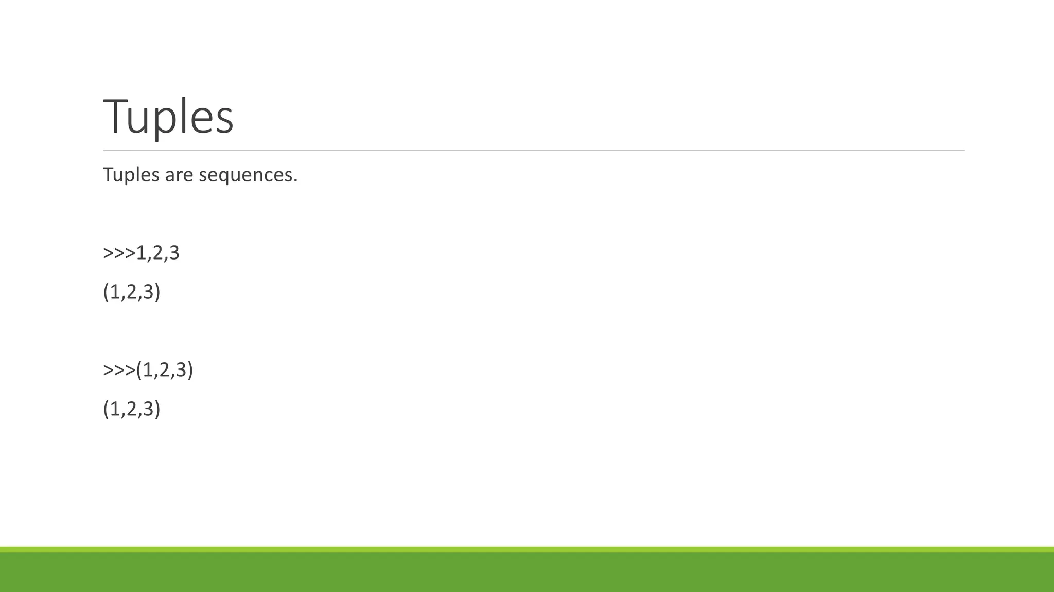 Tuples
Tuples are sequences.
>>>1,2,3
(1,2,3)
>>>(1,2,3)
(1,2,3)
 