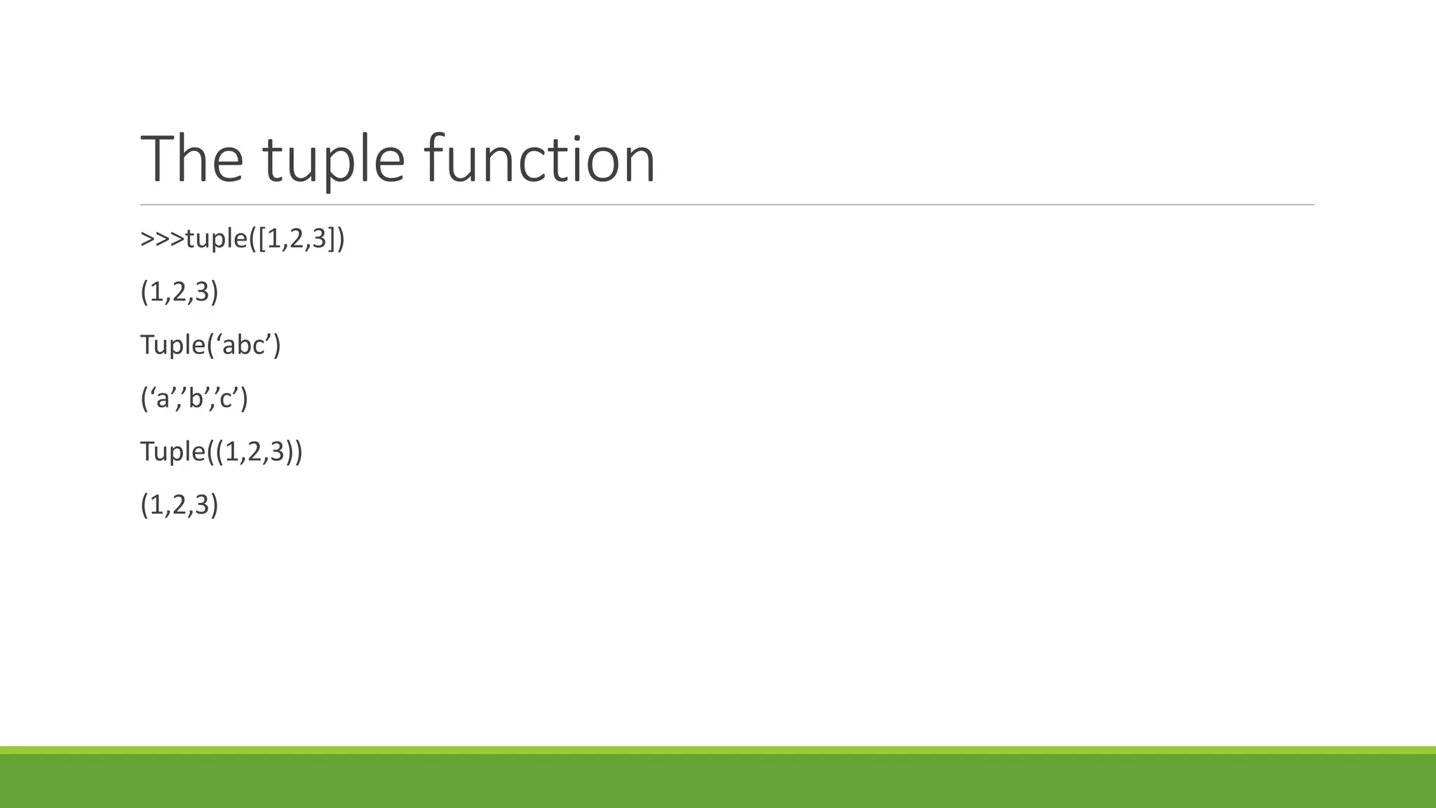 The tuple function
>>>tuple([1,2,3])
(1,2,3)
Tuple(‘abc’)
(‘a’,’b’,’c’)
Tuple((1,2,3))
(1,2,3)
 
