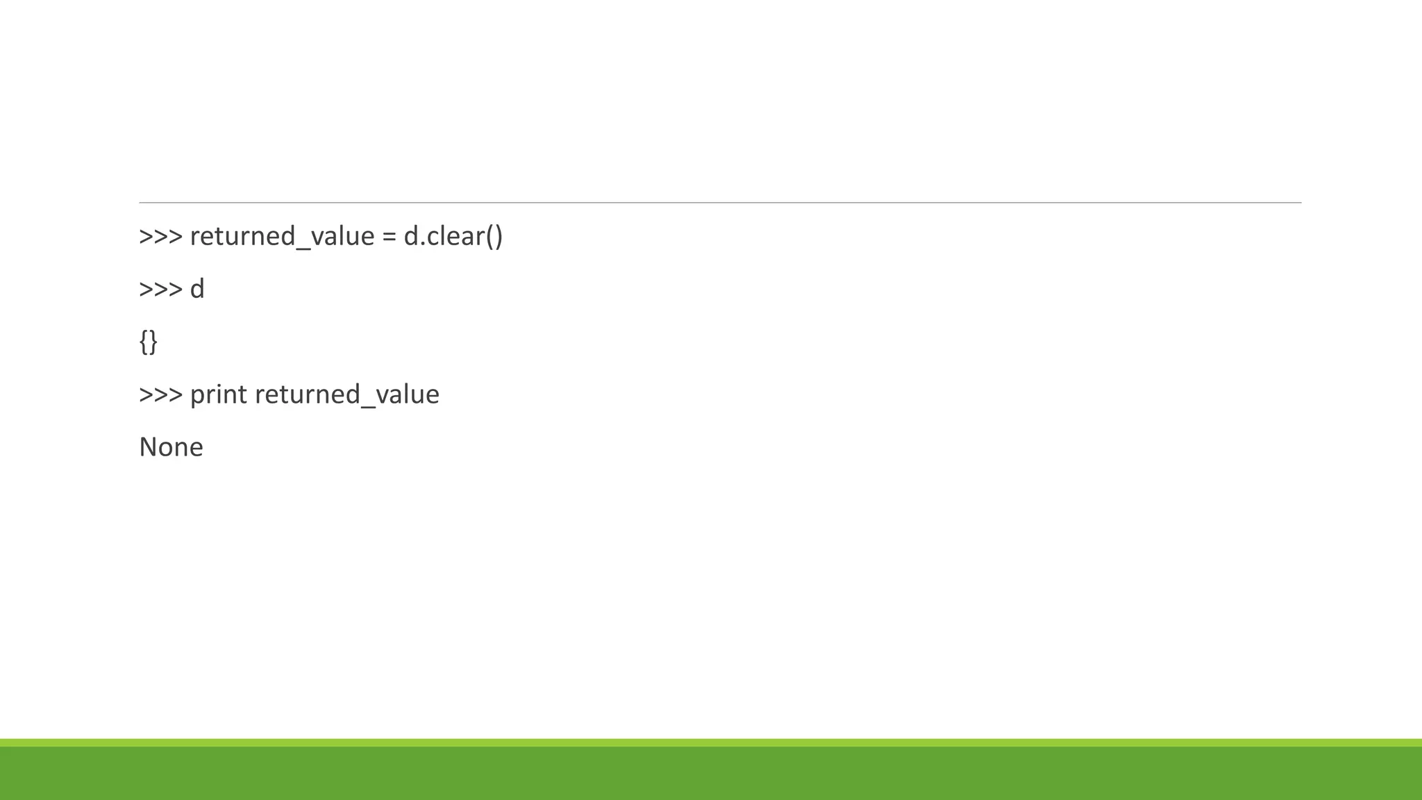 >>> returned_value = d.clear()
>>> d
{}
>>> print returned_value
None
 