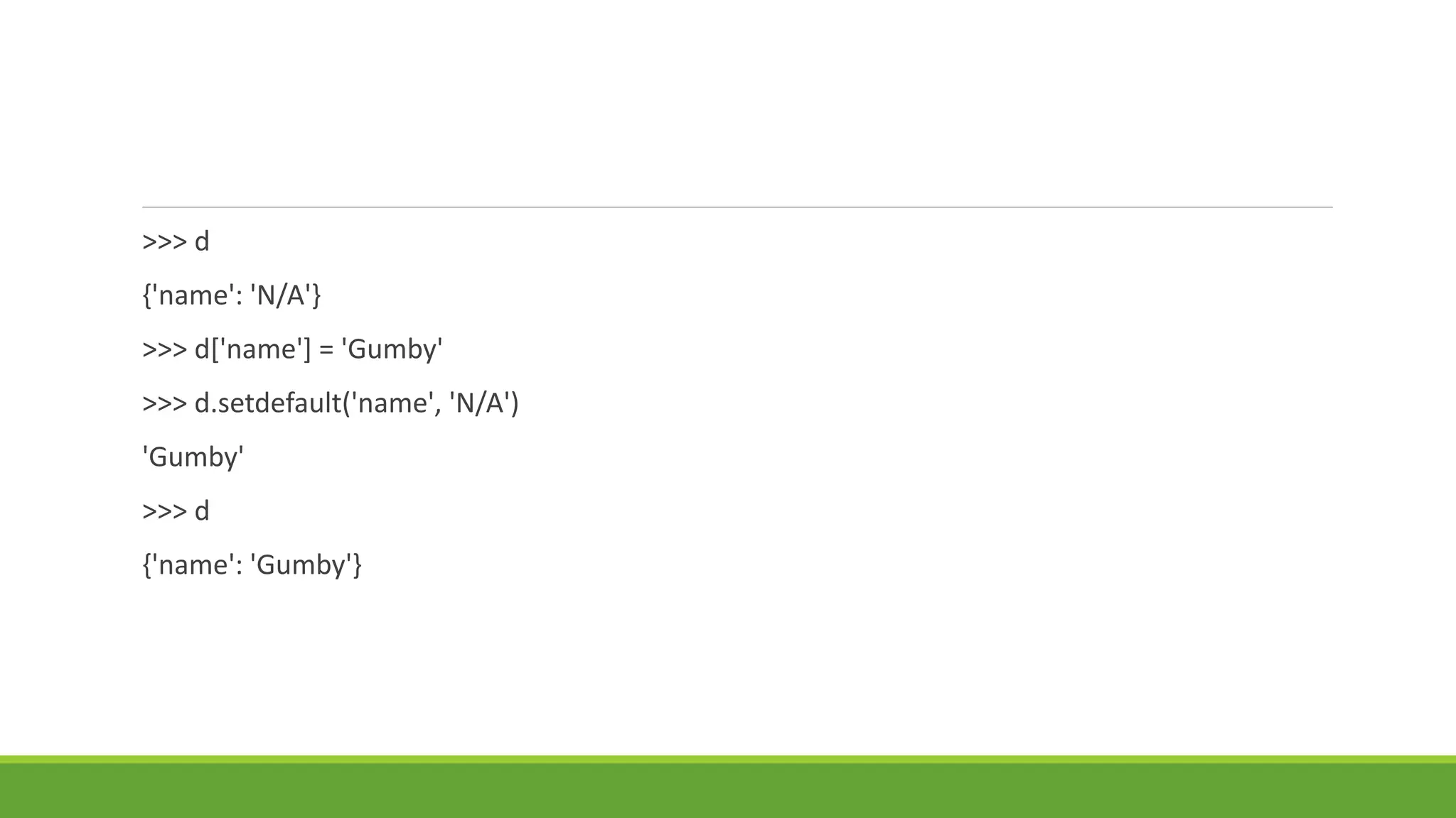 >>> d
{'name': 'N/A'}
>>> d['name'] = 'Gumby'
>>> d.setdefault('name', 'N/A')
'Gumby'
>>> d
{'name': 'Gumby'}
 