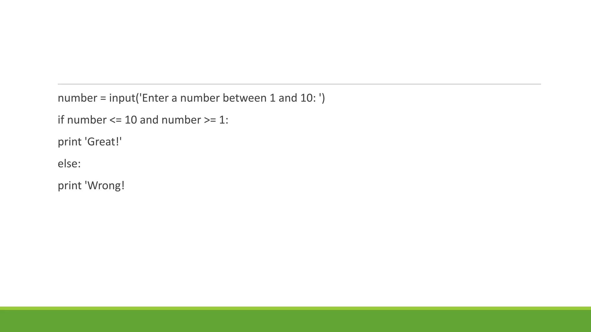 number = input('Enter a number between 1 and 10: ')
if number <= 10 and number >= 1:
print 'Great!'
else:
print 'Wrong!
 