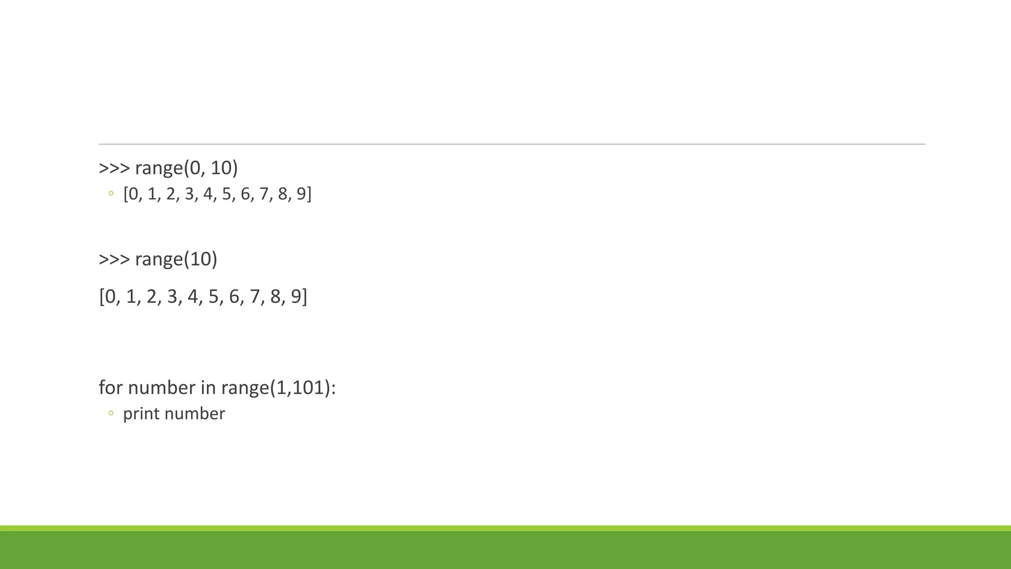 >>> range(0, 10)
◦ [0, 1, 2, 3, 4, 5, 6, 7, 8, 9]
>>> range(10)
[0, 1, 2, 3, 4, 5, 6, 7, 8, 9]
for number in range(1,101):
◦ print number
 