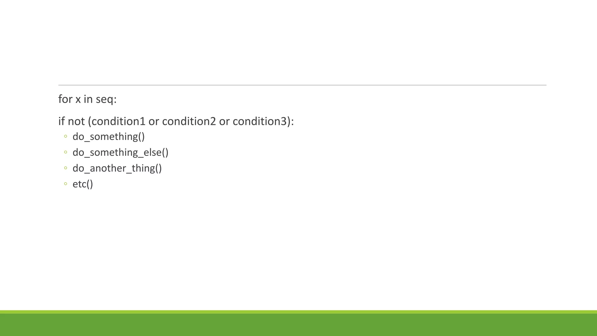 for x in seq:
if not (condition1 or condition2 or condition3):
◦ do_something()
◦ do_something_else()
◦ do_another_thing()
◦ etc()
 