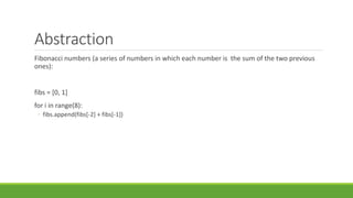 Abstraction
Fibonacci numbers (a series of numbers in which each number is the sum of the two previous
ones):
fibs = [0, 1]
for i in range(8):
◦ fibs.append(fibs[-2] + fibs[-1])
 