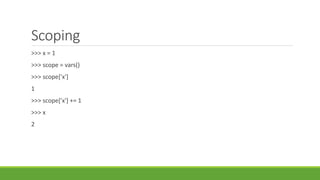 Scoping
>>> x = 1
>>> scope = vars()
>>> scope['x']
1
>>> scope['x'] += 1
>>> x
2
 