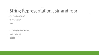 String Representation , str and repr
>>>”Hello, World”
‘Hello, world’
10000L
>>>print “Heloo World”
Hello, World!
10000
 