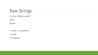 Raw Strings
>>>Print ‘Hello,n world!’
Hello,
World!
>>>Path = ‘C:nowhere’
>>>path
‘C:nowhere’
 