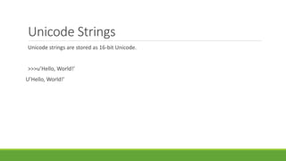 Unicode Strings
Unicode strings are stored as 16-bit Unicode.
>>>u’Hello, World!’
U’Hello, World!’
 