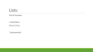 Lists:
The list function:
>>list(‘Hello’)
[‘H’,’e’,’l’,’l’,’o’]
‘’.join(somelist)
 