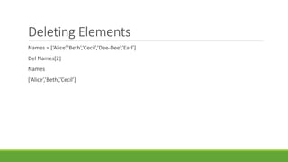 Deleting Elements
Names = [‘Alice’,’Beth’,’Cecil’,’Dee-Dee’,’Earl’]
Del Names[2]
Names
[‘Alice’,’Beth’,’Cecil’]
 