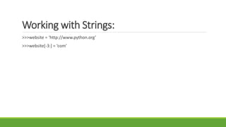 Working with Strings:
>>>website = ‘http://www.python.org’
>>>website[-3:] = ‘com’
 