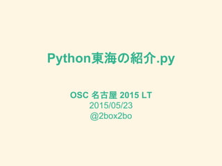 Python東海の紹介.py
OSC 名古屋 2015 LT
2015/05/23
@2box2bo
 