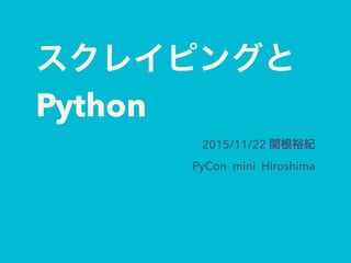 スクレイピングと
Python
2015/11/22 関根裕紀
PyCon mini Hiroshima
 