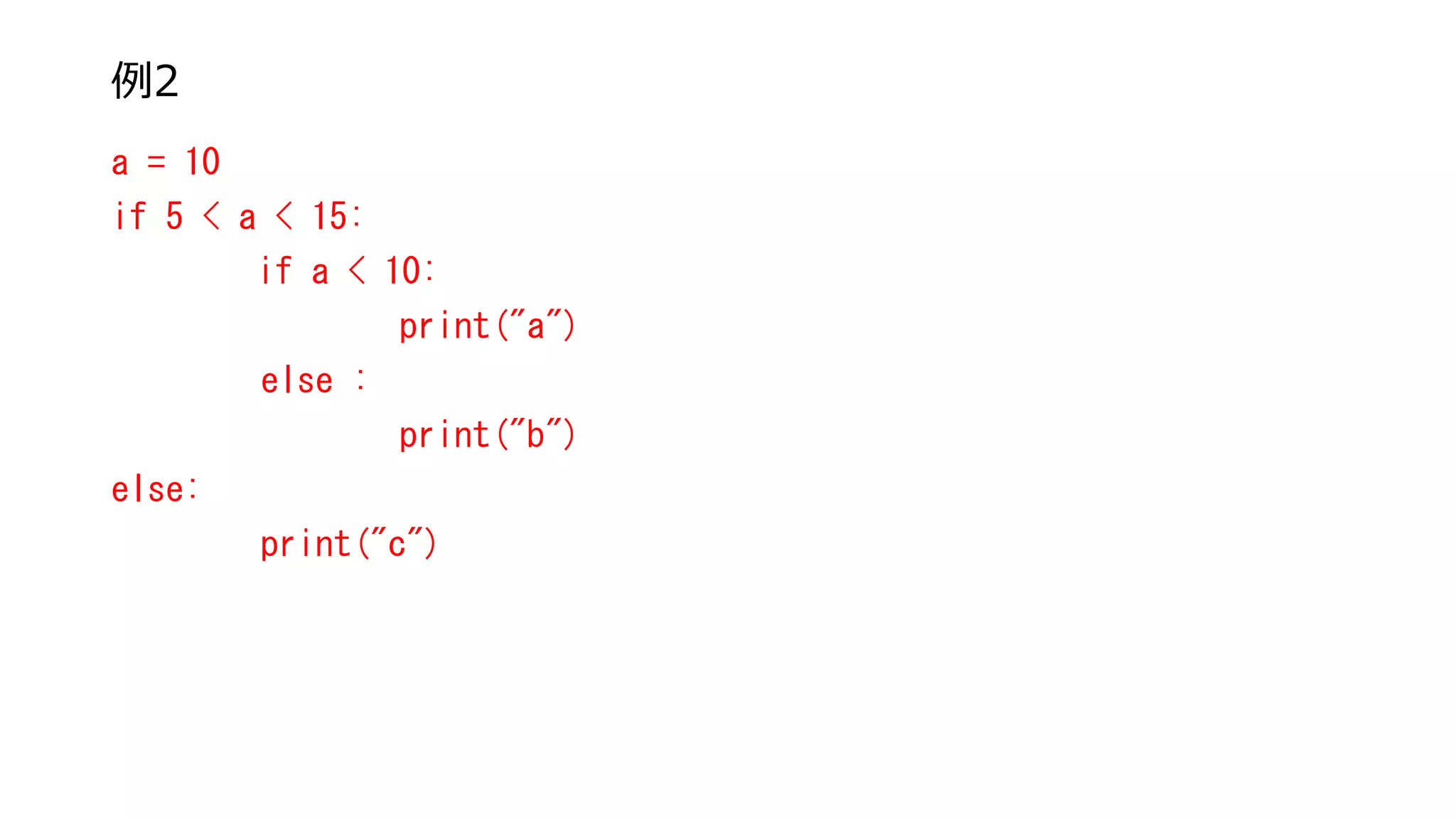 例2
a = 10
if 5 < a < 15:
if a < 10:
print("a")
else :
print("b")
else:
print("c")
 