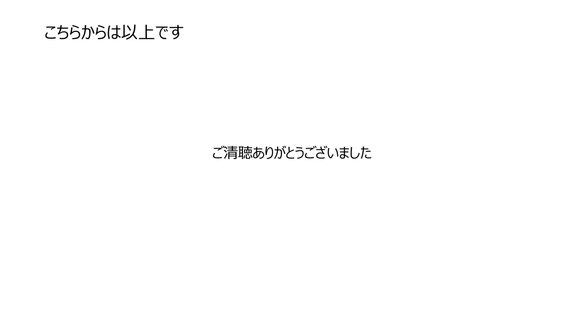 こちらからは以上です
ご清聴ありがとうございました
 