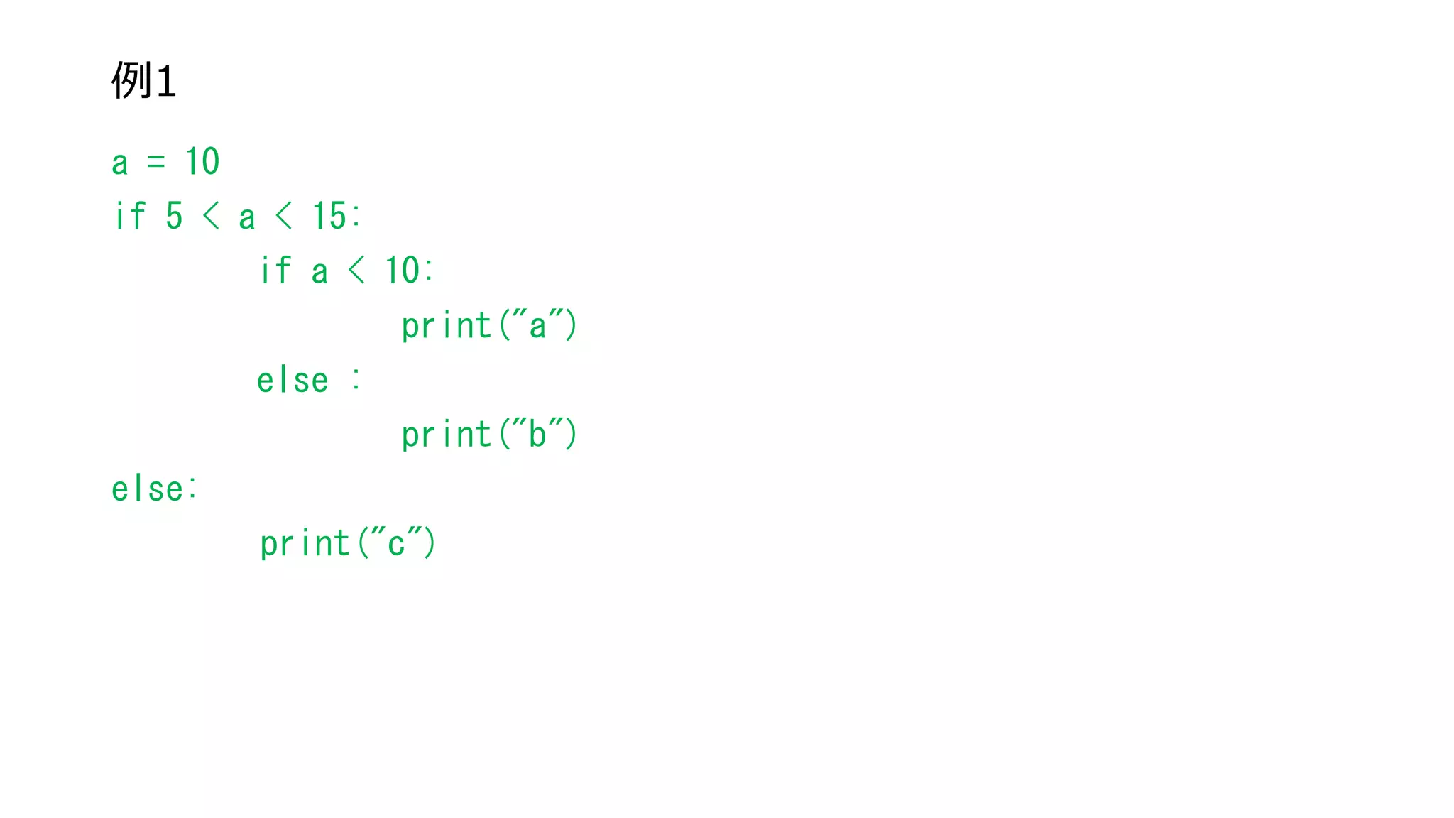 例1
a = 10
if 5 < a < 15:
if a < 10:
print("a")
else :
print("b")
else:
print("c")
 