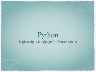 Python
Lightweight Language for Data Science
 