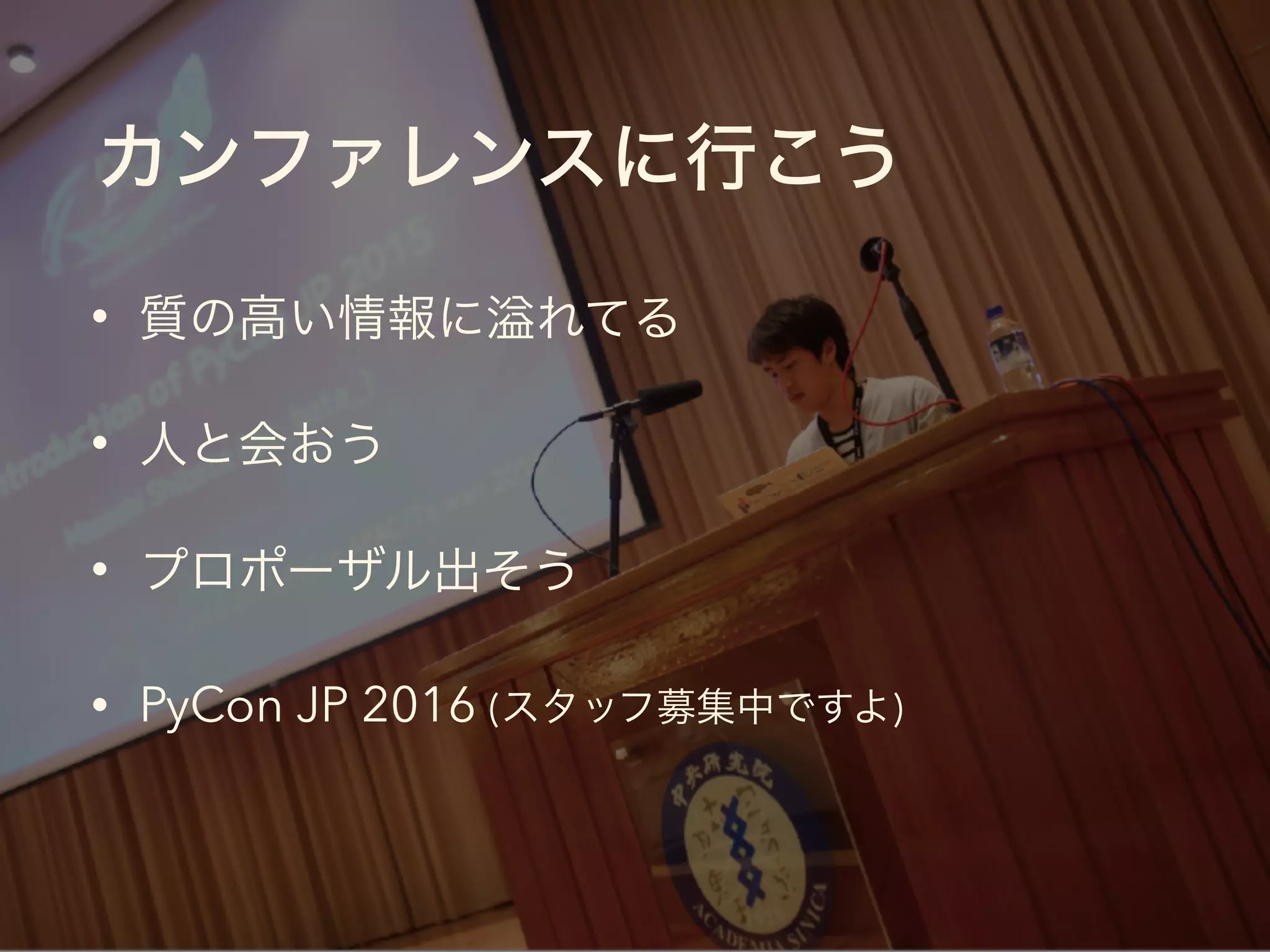 カンファレンスに行こう
• 質の高い情報に れてる
• 人と会おう
• プロポーザル出そう
• PyCon JP 2016 (スタッフ募集中ですよ)
 