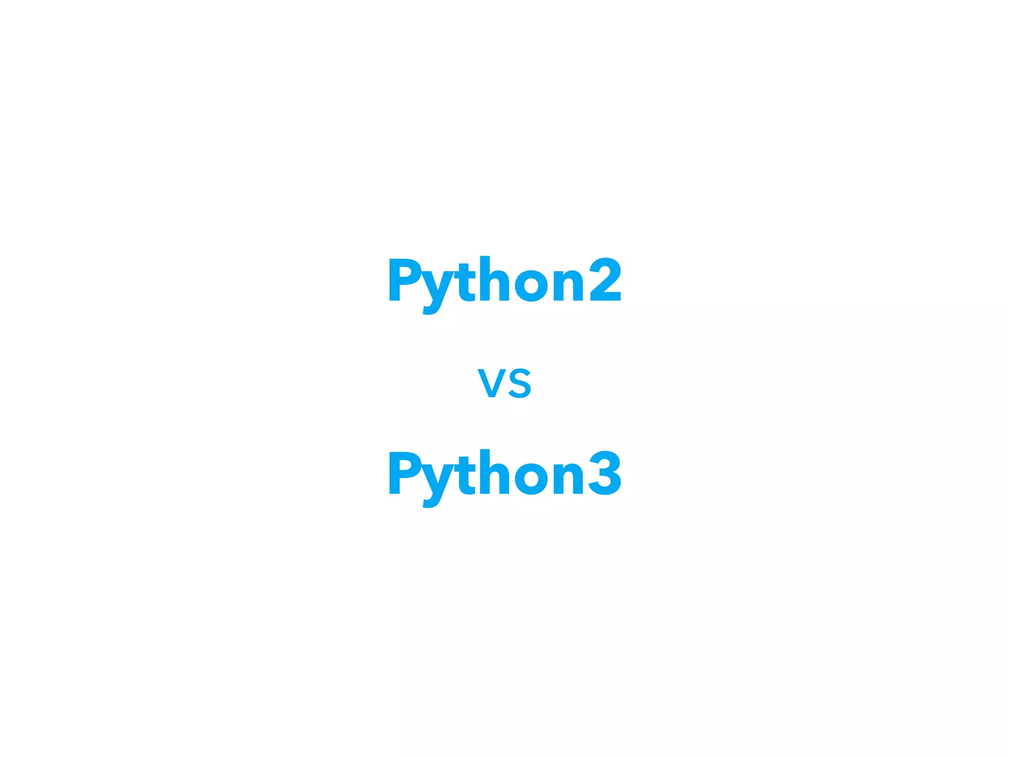 Python2
vs
Python3
 