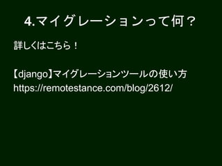 4.マイグレーションって何？
詳しくはこちら！
【django】マイグレーションツールの使い方
https://remotestance.com/blog/2612/
 
