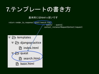 7.テンプレートの書き方
基本的にはhtmlっぽいです
return render_to_response('quest/search.html',
{‘quests’: quests},
context_instance=RequestContext(request)
 