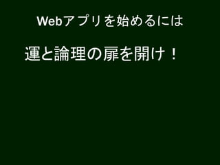 Webアプリを始めるには
運と論理の扉を開け！
 