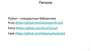 Пилюли
fn.py (https://github.com/kachayev/fn.py)
Python - стандартные библиотеки
funcy (https://github.com/Suor/funcy)
hask (https://github.com/billpmurphy/hask)
11
 