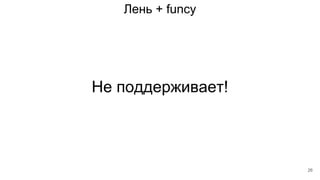 Лень + funcy
Не поддерживает!
26
 