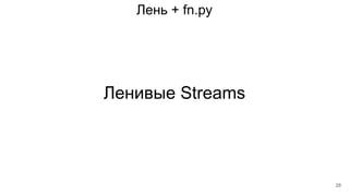Лень + fn.py
Ленивые Streams
28
 