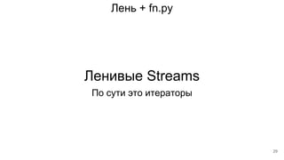 Лень + fn.py
Ленивые Streams
По сути это итераторы
29
 