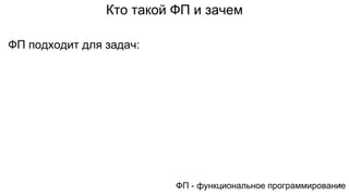 Кто такой ФП и зачем
ФП - функциональное программирование
ФП подходит для задач:
3
 