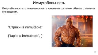 Иммутабельность
Иммутабельность - это невозможность изменения состояния объекта с момента
его создания.
“Строки is immutable”
(‘tuple is immutable’, )
44
 