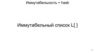 Иммутабельность + hask
Иммутабельный список L[ ]
48
 