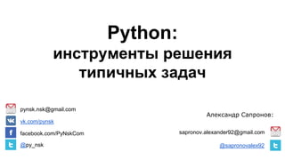 Python:
инструменты решения
типичных задач
sapronov.alexander92@gmail.com
@sapronovalex92
pynsk.nsk@gmail.com
vk.com/pynsk
facebook.com/PyNskCom
@py_nsk
Александр Сапронов:
 