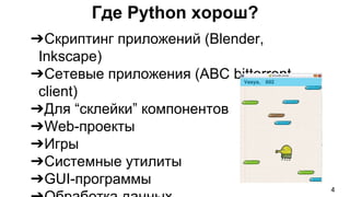 ➔Скриптинг приложений (Blender,
Inkscape)
➔Сетевые приложения (ABC bittorrent
client)
➔Для “склейки” компонентов
➔Web-проекты
➔Игры
➔Системные утилиты
➔GUI-программы
Где Python хорош?
4
 