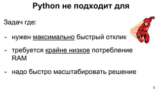 Python не подходит для
Задач где:
- нужен максимально быстрый отклик
- требуется крайне низкое потребление
RAM
- надо быстро масштабировать решение
5
 