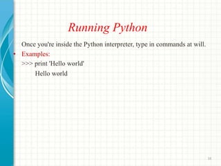 Running Python
Once you're inside the Python interpreter, type in commands at will.
• Examples:
>>> print 'Hello world'
Hello world
16
 