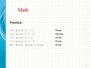 Math
Practice:
>>> print 2 < 3 True
>>> print 2 <= 2 False
>>> print 3 > 2 True
>>> print 2 != 3 True
>>> print False < True True
21
 