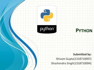 PYTHON
Submitted by:
Shivam Gupta(1318710097)
Shashendra Singh(1318710094)
 