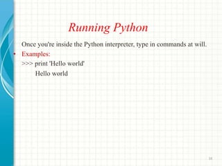 Running Python
Once you're inside the Python interpreter, type in commands at will.
• Examples:
>>> print 'Hello world'
He...