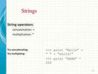 Strings
String operators:
concatenation: +
multiplication: *
Try concatenating:
Try multiplying:
>>> print “Hello” +
“ “ +...