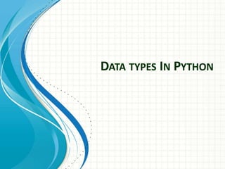 DATA TYPES IN PYTHON
 