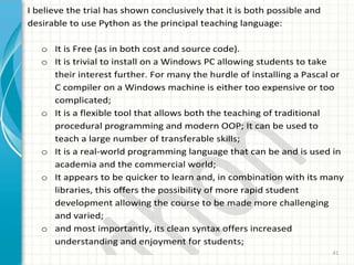41
I believe the trial has shown conclusively that it is both possible and
desirable to use Python as the principal teachi...