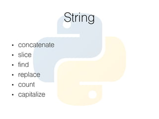 String
• concatenate
• slice
• find
• replace
• count
• capitalize
 