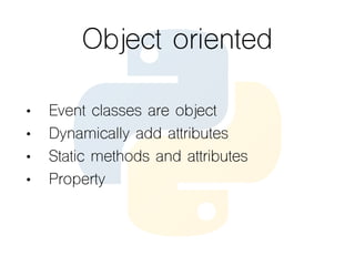 Object oriented
• Event classes are object
• Dynamically add attributes
• Static methods and attributes
• Property
 