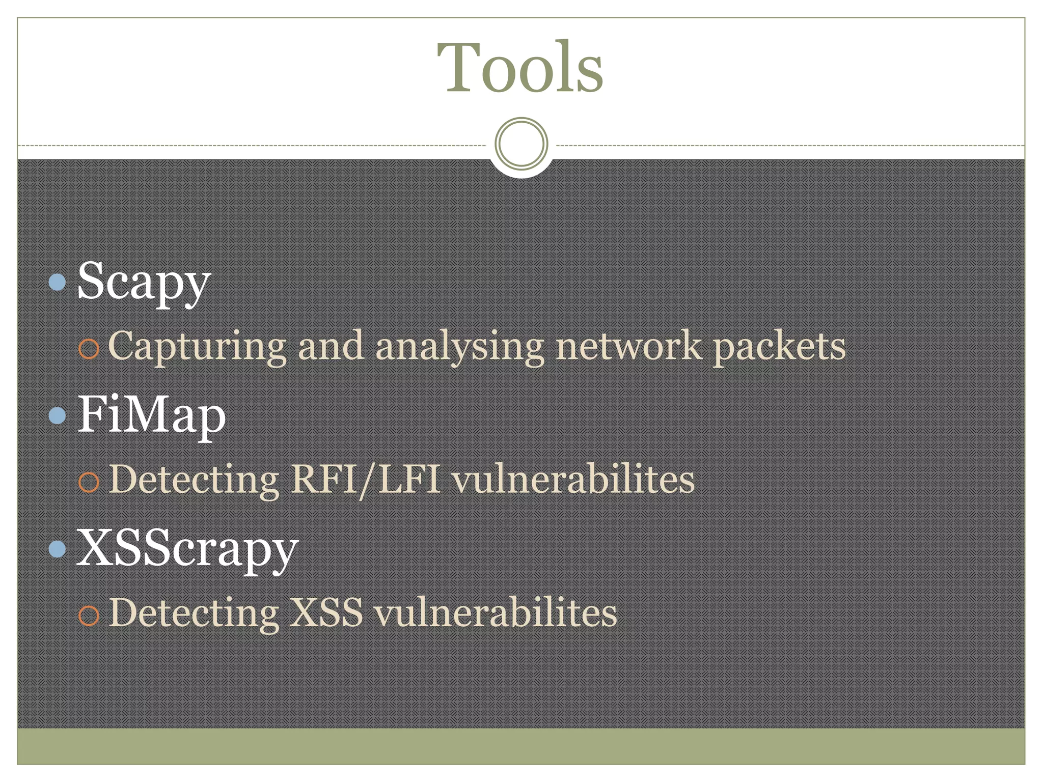 Tools
 Scapy
 Capturing and analysing network packets
 FiMap
 Detecting RFI/LFI vulnerabilites
 XSScrapy
 Detecting XSS vulnerabilites
 