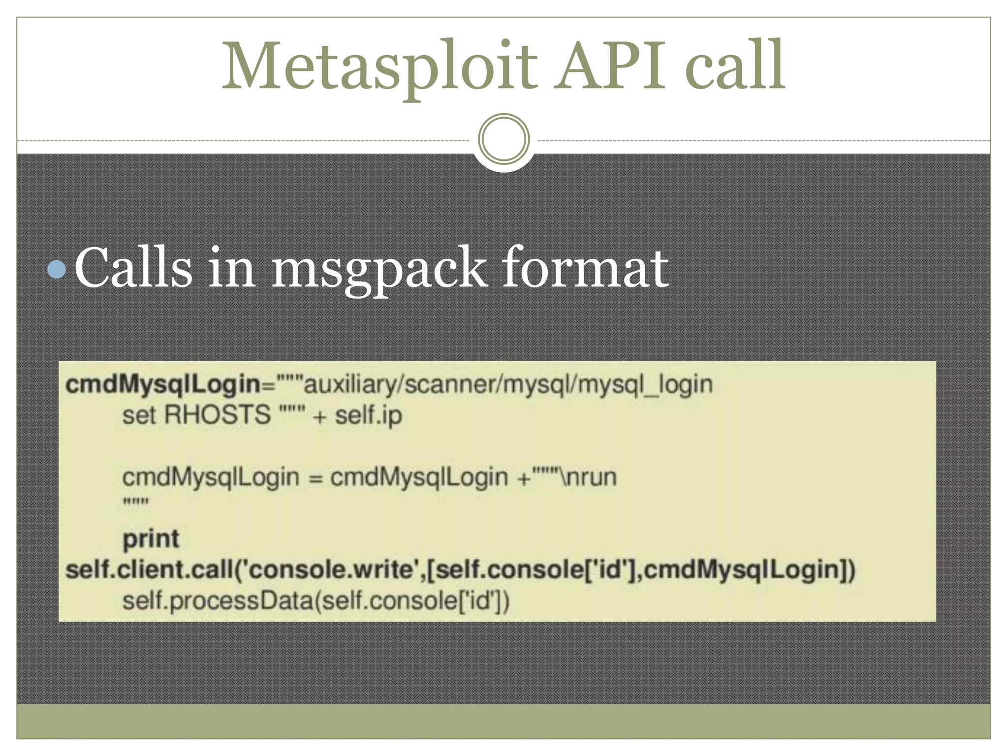 Metasploit API call
Calls in msgpack format
 
