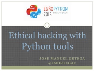 JOSE MANUEL ORTEGA
@JMORTEGAC
Ethical hacking with
Python tools
 