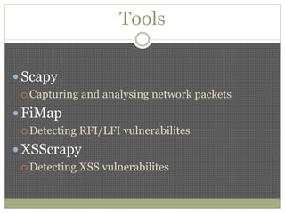 Tools
 Scapy
 Capturing and analysing network packets
 FiMap
 Detecting RFI/LFI vulnerabilites
 XSScrapy
 Detecting XSS vulnerabilites
 
